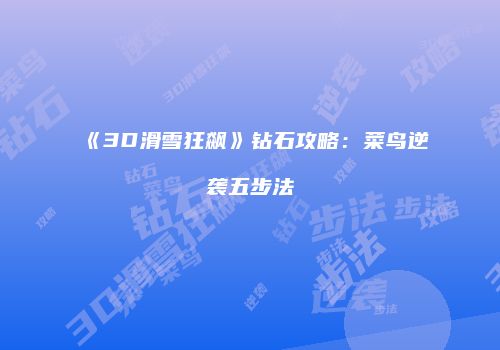 《3D滑雪狂飙》钻石攻略：菜鸟逆袭五步法