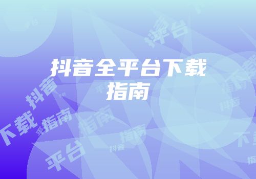 抖音全平台下载指南