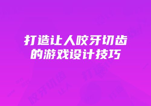 打造让人咬牙切齿的游戏设计技巧