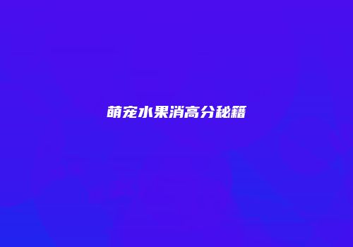 萌宠水果消高分秘籍