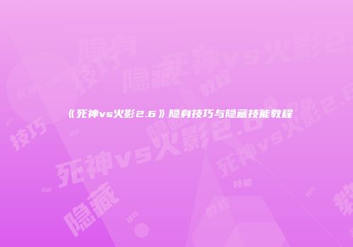 《死神vs火影2.6》隐身技巧与隐藏技能教程