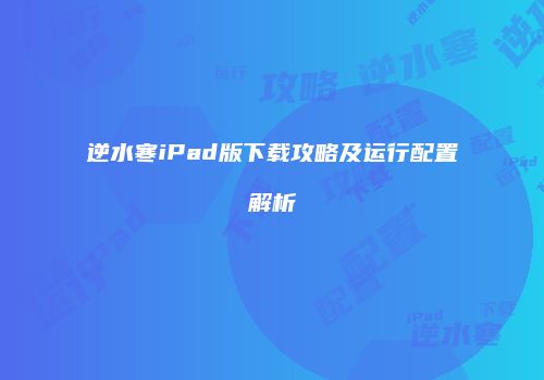 逆水寒iPad版下载攻略及运行配置解析