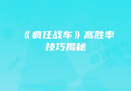 《疯狂战车》高胜率技巧揭秘