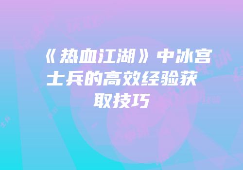 《热血江湖》中冰宫士兵的高效经验获取技巧