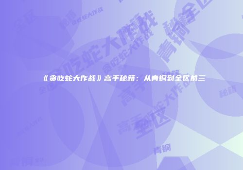 《贪吃蛇大作战》高手秘籍：从青铜到全区前三