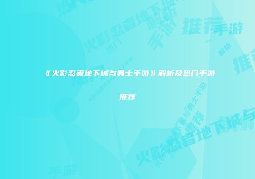 《火影忍者地下城与勇士手游》解析及热门手游推荐