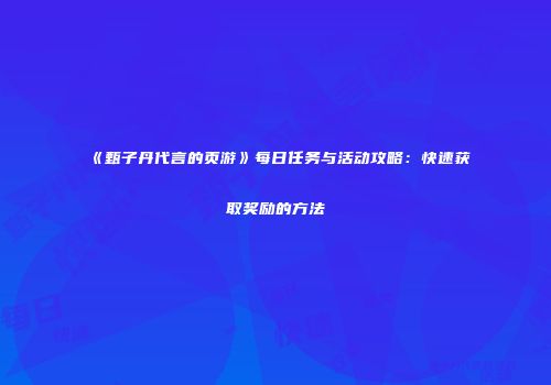 《甄子丹代言的页游》每日任务与活动攻略：快速获取奖励的方法
