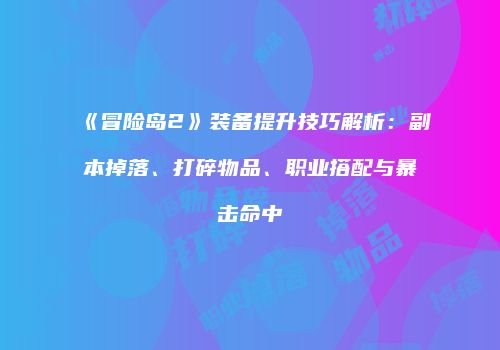 《冒险岛2》装备提升技巧解析：副本掉落、打碎物品、职业搭配与暴击命中