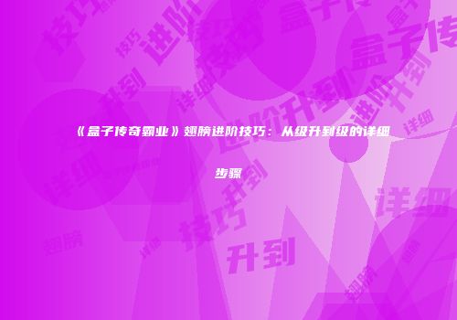 《盒子传奇霸业》翅膀进阶技巧：从级升到级的详细步骤