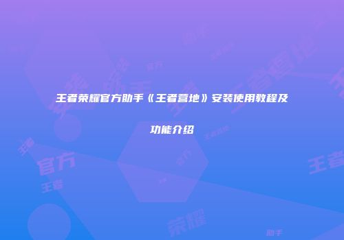 王者荣耀官方助手《王者营地》安装使用教程及功能介绍