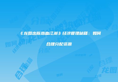《龙图出版热血江湖》经济管理秘籍：如何合理分配资源