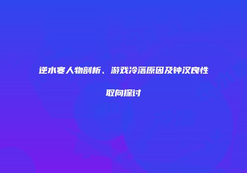 逆水寒人物剖析、游戏冷落原因及钟汉良性取向探讨