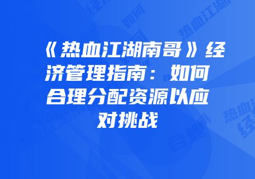 《热血江湖南哥》经济管理指南：如何合理分配资源以应对挑战