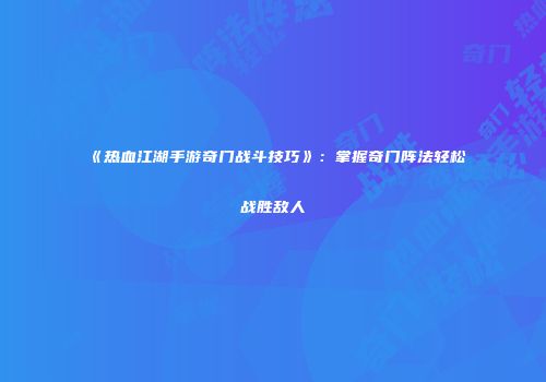 《热血江湖手游奇门战斗技巧》：掌握奇门阵法轻松战胜敌人