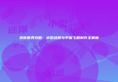 迷你世界攻略：小型战舰与宇宙飞船制作全解析