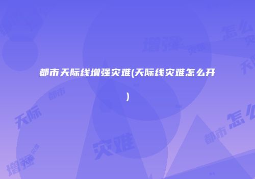 都市天际线增强灾难(天际线灾难怎么开)