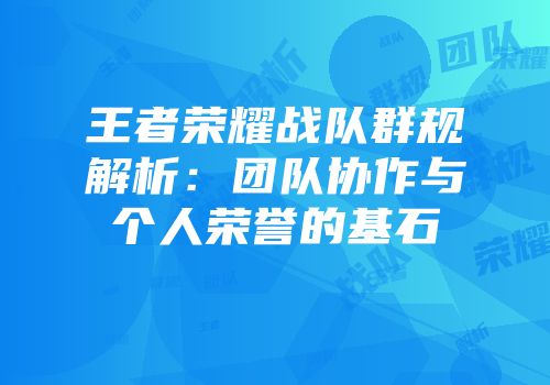 王者荣耀战队群规解析：团队协作与个人荣誉的基石