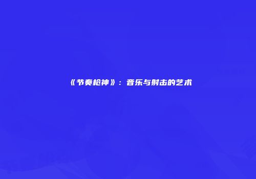 《节奏枪神》：音乐与射击的艺术