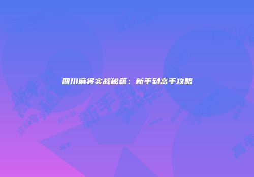 四川麻将实战秘籍：新手到高手攻略