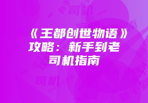 《王都创世物语》攻略：新手到老司机指南