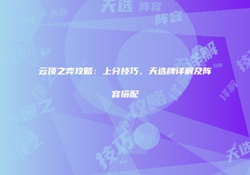 云顶之弈攻略：上分技巧、天选牌详解及阵容搭配