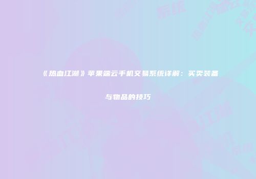 《热血江湖》苹果端云手机交易系统详解：买卖装备与物品的技巧