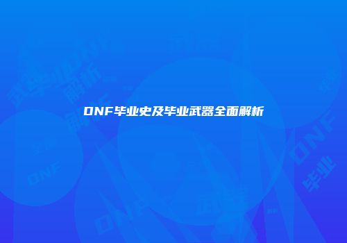 DNF毕业史及毕业武器全面解析