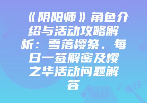 《阴阳师》角色介绍与活动攻略解析：雪落樱祭、每日一签解密及樱之华活动问题解答