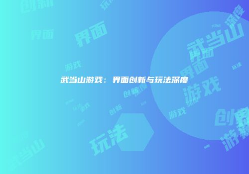 武当山游戏：界面创新与玩法深度