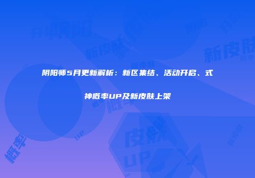 阴阳师5月更新解析：新区集结、活动开启、式神概率UP及新皮肤上架