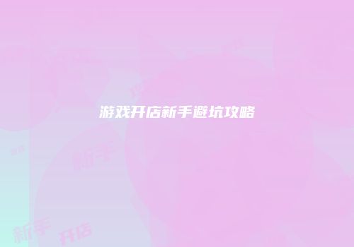 游戏开店新手避坑攻略