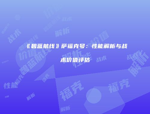 《碧蓝航线》萨福克号：性能解析与战术价值评估
