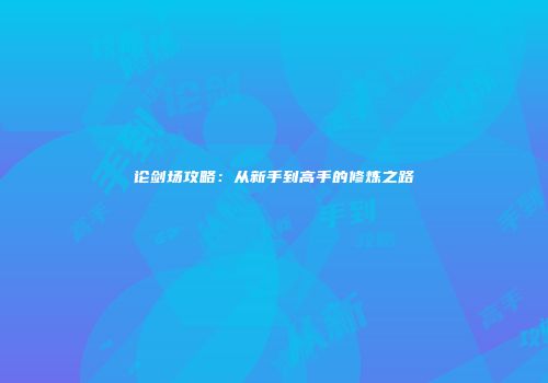 论剑场攻略：从新手到高手的修炼之路