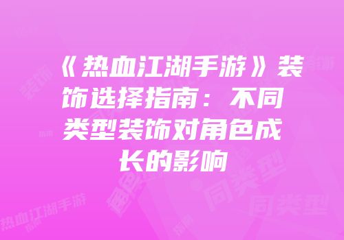 《热血江湖手游》装饰选择指南:不同类型装饰对角色成长的影响