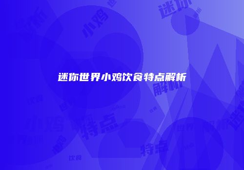 迷你世界小鸡饮食特点解析