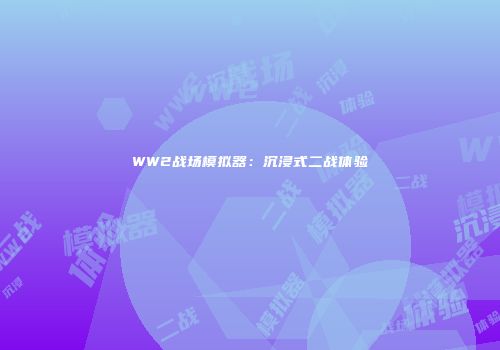 WW2战场模拟器：沉浸式二战体验