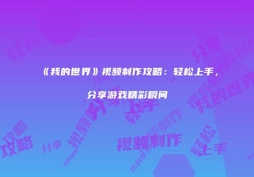 《我的世界》视频制作攻略：轻松上手，分享游戏精彩瞬间