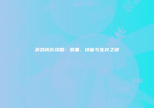 游戏成长攻略：装备、技能与生存之道