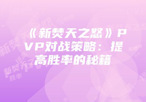 《新焚天之怒》PVP对战策略：提高胜率的秘籍