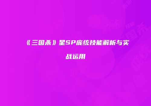 《三国杀》星SP庞统技能解析与实战运用