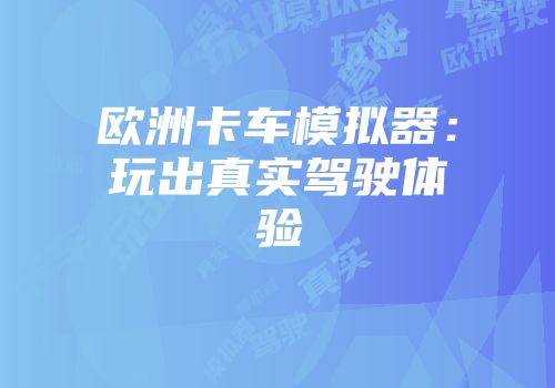 欧洲卡车模拟器：玩出真实驾驶体验