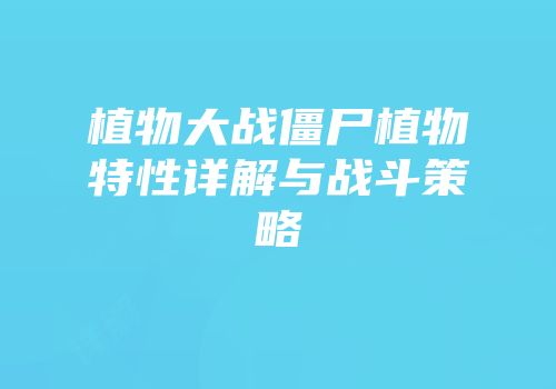 植物大战僵尸植物特性详解与战斗策略