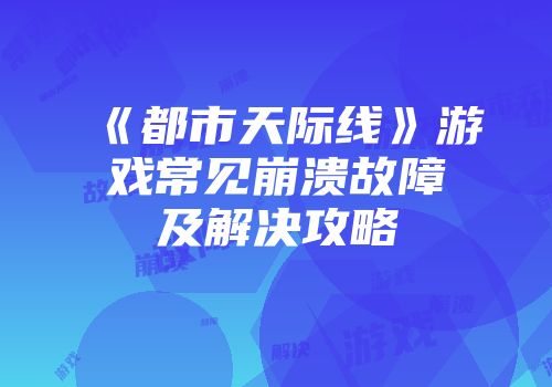 《都市天际线》游戏常见崩溃故障及解决攻略