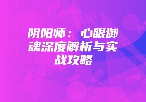 阴阳师：心眼御魂深度解析与实战攻略