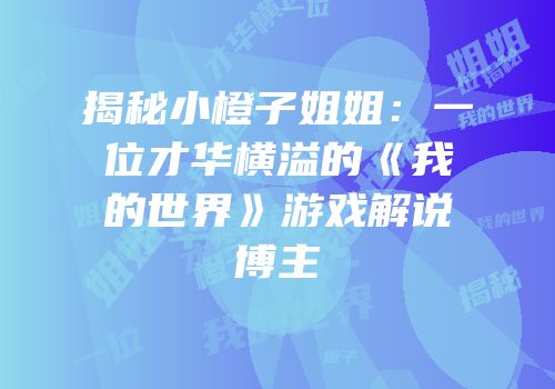 揭秘小橙子姐姐：一位才华横溢的《我的世界》游戏解说博主