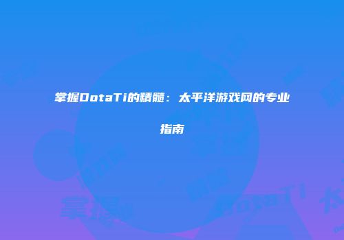 掌握DotaTi的精髓：太平洋游戏网的专业指南