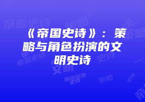 《帝国史诗》：策略与角色扮演的文明史诗