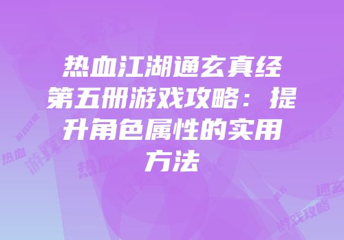 热血江湖通玄真经第五册游戏攻略：提升角色属性的实用方法