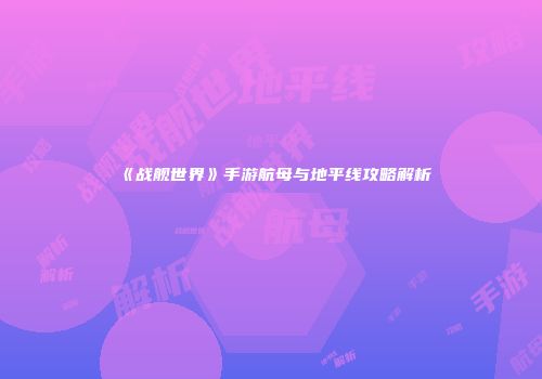 《战舰世界》手游航母与地平线攻略解析
