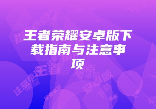 王者荣耀安卓版下载指南与注意事项